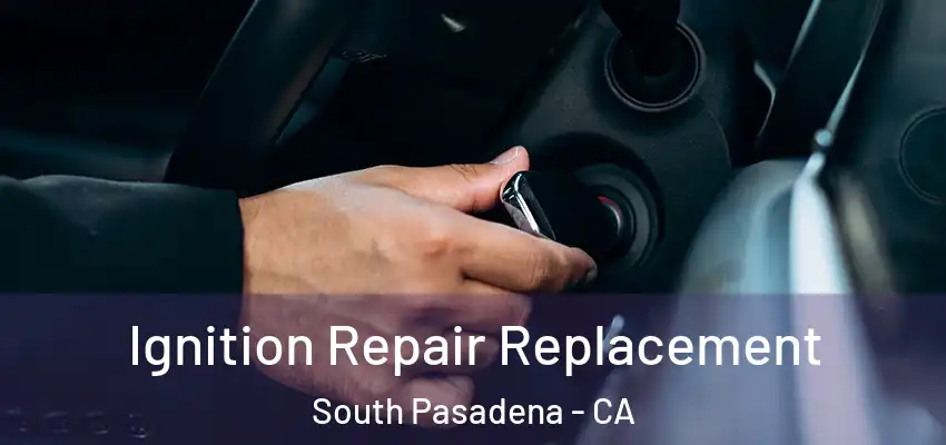  Ignition Repair Replacement South Pasadena - CA
